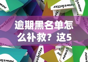 逾期黑名单怎么补救？这5个方法帮你重新建立信用