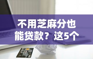 不用芝麻分也能贷款？这5个平台不看信用分就能申请