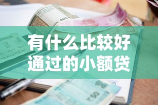 有什么比较好通过的小额贷款？5个低门槛平台实测