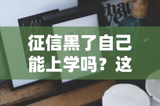 征信黑了自己能上学吗？这些方法或许能帮到你