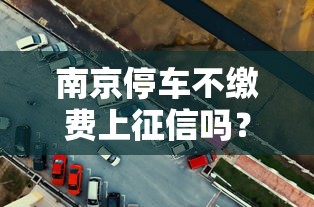 南京停车不缴费上征信吗？不交停车费影响贷款审批吗