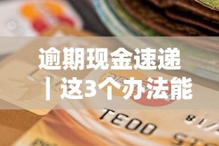 逾期现金速递｜这3个办法能救急？手把手教你化解信用危机