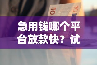 急用钱哪个平台放款快？试试这3个当天到账的渠道