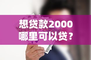 想贷款2000哪里可以贷？这几个靠谱渠道别错过！