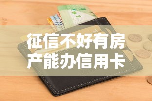 征信不好有房产能办信用卡吗？有房就能下卡？这些银行门槛低