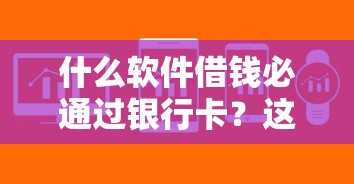 什么软件借钱必通过银行卡？这5款靠谱平台审核快、到账稳
