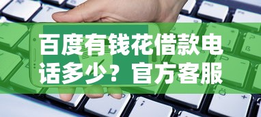 百度有钱花借款电话多少？官方客服号码+申请流程详解