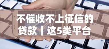 不催收不上征信的贷款｜这5类平台悄悄解决资金难题