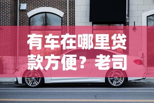 有车在哪里贷款方便？老司机实测这5个平台最省心！