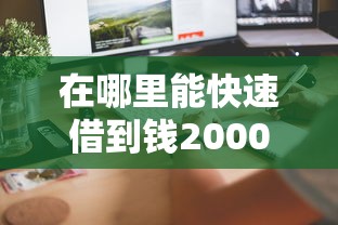 在哪里能快速借到钱2000？这5个正规渠道真实测评