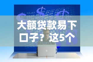 大额贷款易下口子？这5个技巧助你快速申请成功！