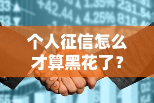 个人征信怎么才算黑花了？这4种情况千万别碰