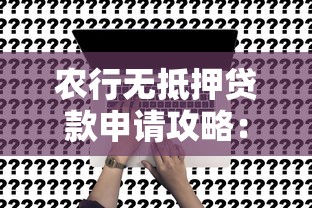 农行无抵押贷款申请攻略：额度、利率、流程全解析