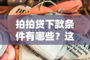 拍拍贷下款条件有哪些？这些关键点得提前了解清楚