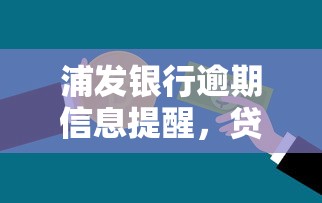 浦发银行逾期信息提醒，贷款用户必知的还款注意事项