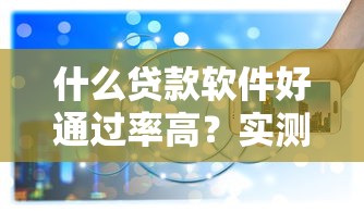 什么贷款软件好通过率高？实测这5个平台审核快额度稳