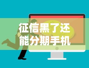 征信黑了还能分期手机吗？这3个办法或许能解决难题