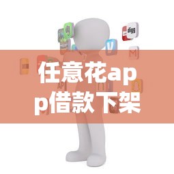 任意花app借款下架了吗？近期使用反馈和替代平台盘点