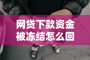 网贷下款资金被冻结怎么回事？手把手教你解冻技巧