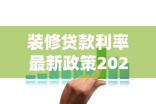 装修贷款利率最新政策2025安徽：选对银行省下大笔利息！