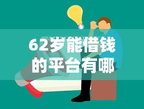 62岁能借钱的平台有哪些？这几家正规渠道适合退休人士周转