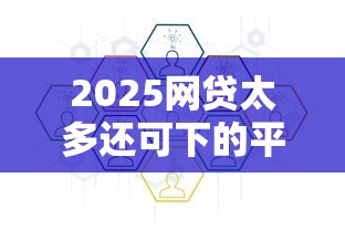 2025网贷太多还可下的平台有哪些？这5个稳定靠谱的别错过！