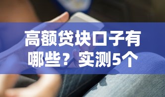 高额贷块口子有哪些？实测5个靠谱平台申请技巧