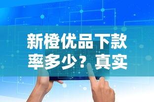 新橙优品下款率多少？真实数据曝光！通过率高吗？实测结果来了