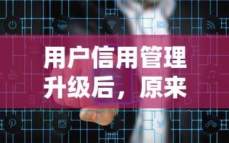 用户信用管理升级后，原来这些贷款更容易通过！
