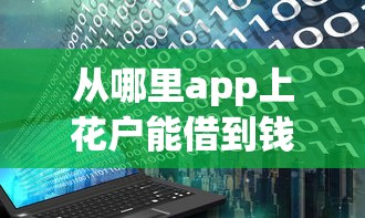 从哪里app上花户能借到钱？这几个平台或许能帮你