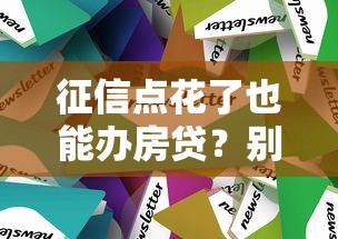 征信点花了也能办房贷？别慌，这几个方法能帮你搞定！