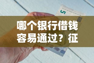哪个银行借钱容易通过？征信要求低的渠道实测分析