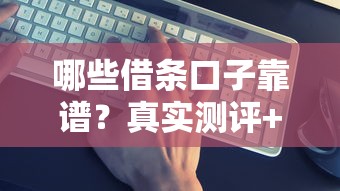 哪些借条口子靠谱？真实测评+避坑指南