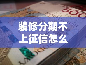 装修分期不上征信怎么办？这3招轻松解决资金难题