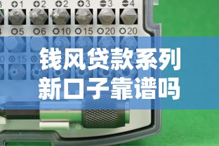 钱风贷款系列新口子靠谱吗？实测分析这几个平台到底值不值得试！