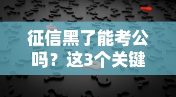 征信黑了能考公吗？这3个关键点必须提前知道