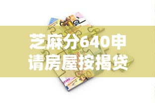 芝麻分640申请房屋按揭贷款全攻略，这些细节别忽略