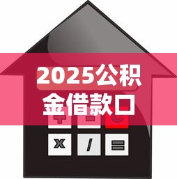 2025公积金借款口子新变化！手把手教你低息贷款怎么选