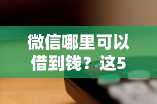 微信哪里可以借到钱？这5个正规渠道操作简单、到账快
