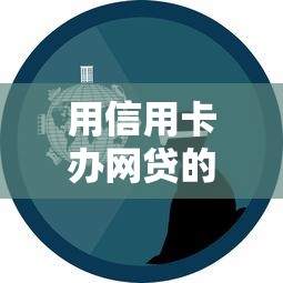 用信用卡办网贷的口子是真的吗？亲身经历告诉你真相！