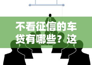 不看征信的车贷有哪些？这几种方式或许能帮到你！