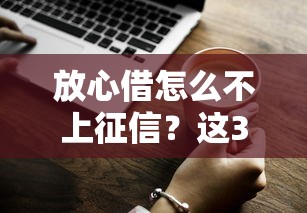 放心借怎么不上征信？这3个关键点你一定要知道