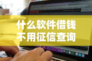什么软件借钱不用征信查询记录？实测这5个平台门槛低、额度高