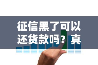 征信黑了可以还货款吗？真实情况与解决办法分享！