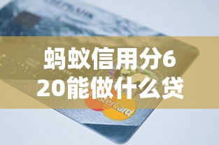 蚂蚁信用分620能做什么贷款口子？这5个渠道或许能帮你