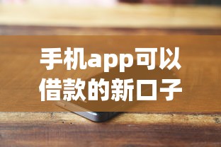 手机app可以借款的新口子有哪些？2023最新盘点+靠谱平台推荐