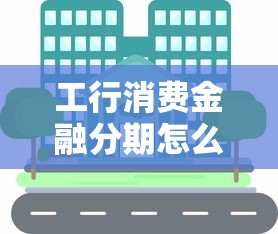 工行消费金融分期怎么样？申请攻略和用户真实体验分享