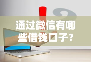通过微信有哪些借钱口子？实测5个常用平台，这几点要注意！