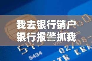 我去银行销户银行报警抓我了，贷款用户必知的银行风控秘密