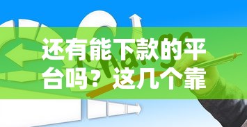 还有能下款的平台吗？这几个靠谱渠道你可能不知道